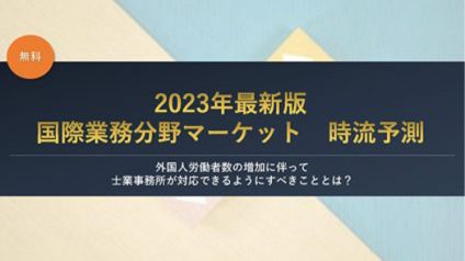 士業事務所向け【2023年最新版】国際業務分野マーケット 時流予測